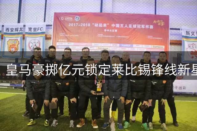 皇马豪掷亿元锁定莱比锡锋线新星 科特迪瓦飞翼即将登陆伯纳乌